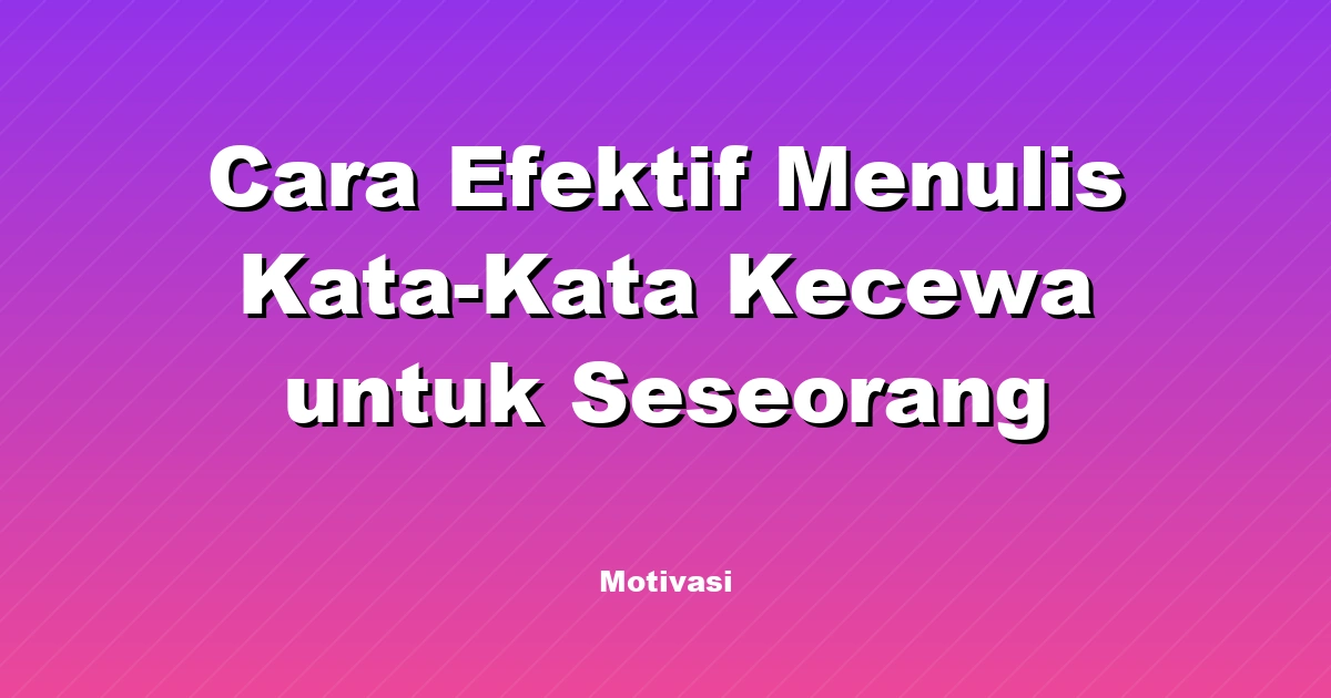 Cara Efektif Menulis Kata-Kata Kecewa untuk Seseorang
