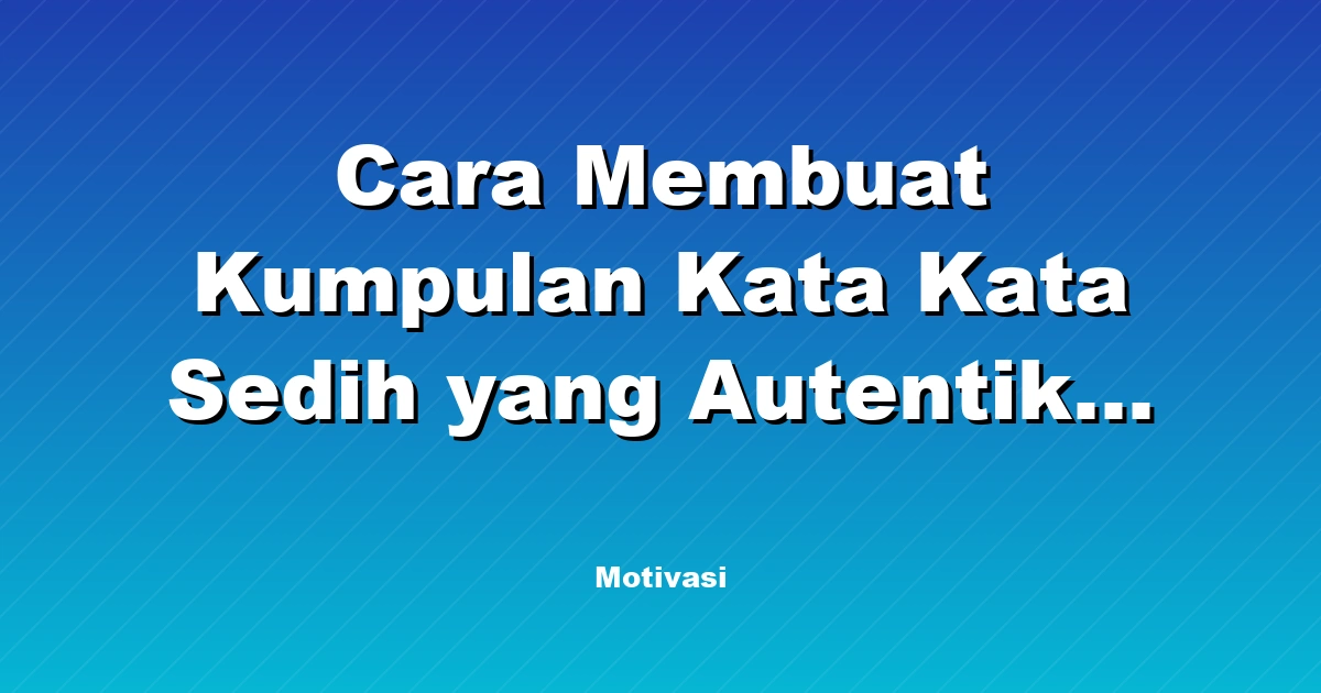Cara Membuat Kumpulan Kata Kata Sedih yang Autentik dan Personal
